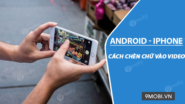 cach chen chu vao video tren android iphone 